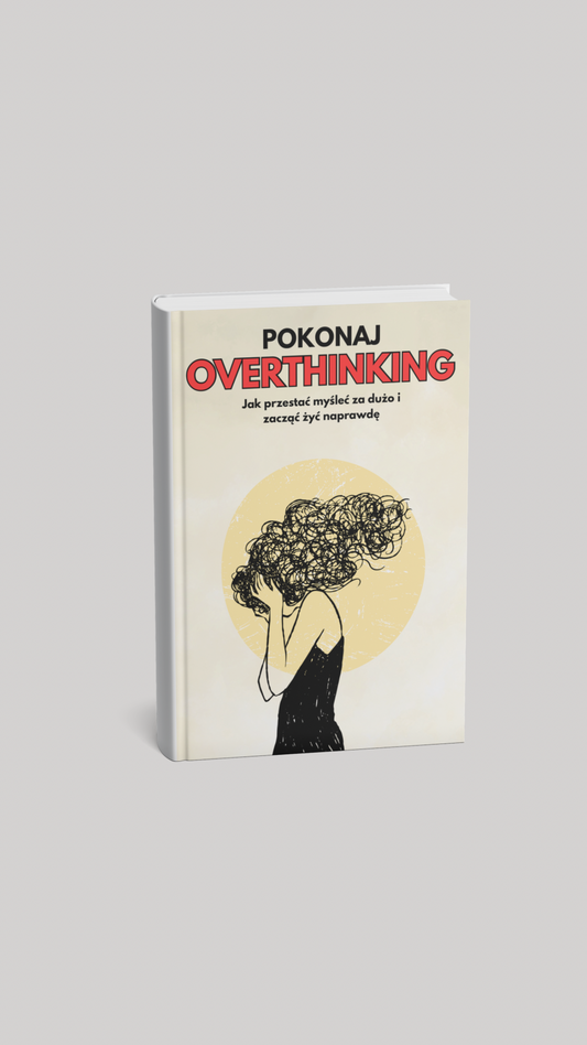 Pokonaj Overthinking: Jak przestać myśleć za dużo i zacząć żyć naprawdę. (E-book)